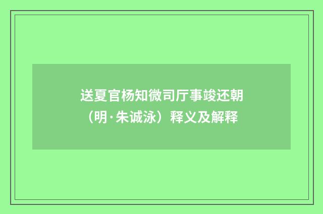 送夏官杨知微司厅事竣还朝（明·朱诚泳）释义及解释