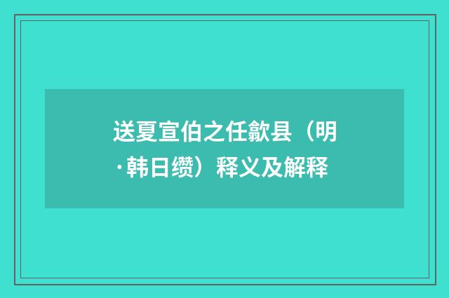 送夏宣伯之任歙县（明·韩日缵）释义及解释