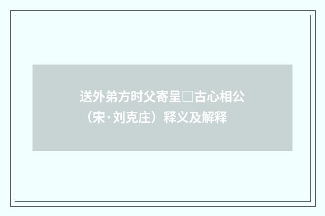 送外弟方时父寄呈□古心相公（宋·刘克庄）释义及解释