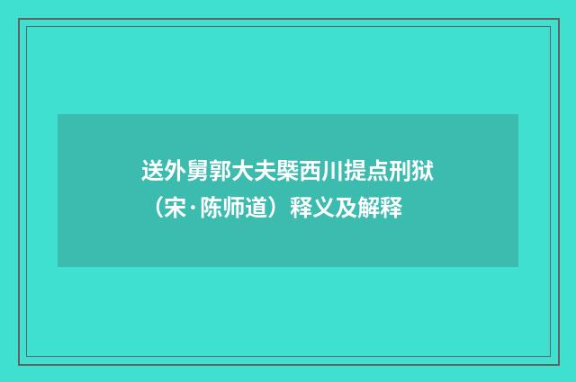 送外舅郭大夫槩西川提点刑狱（宋·陈师道）释义及解释