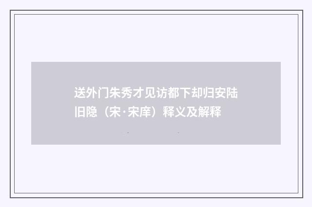 送外门朱秀才见访都下却归安陆旧隐（宋·宋庠）释义及解释
