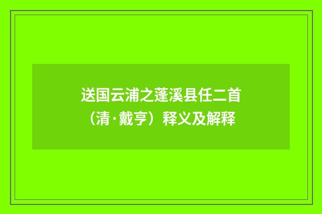 送国云浦之蓬溪县任二首（清·戴亨）释义及解释