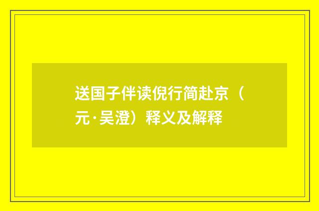 送国子伴读倪行简赴京（元·吴澄）释义及解释