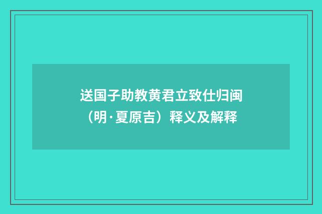送国子助教黄君立致仕归闽（明·夏原吉）释义及解释