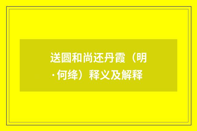 送圆和尚还丹霞（明·何绛）释义及解释