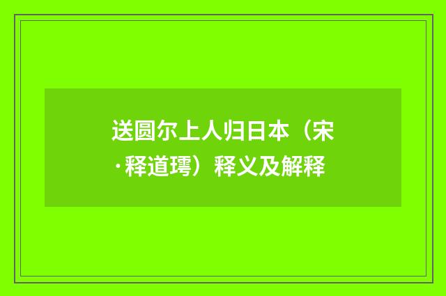 送圆尔上人归日本（宋·释道㻬）释义及解释