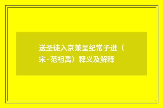送圣徒入京兼呈纪常子进（宋·范祖禹）释义及解释