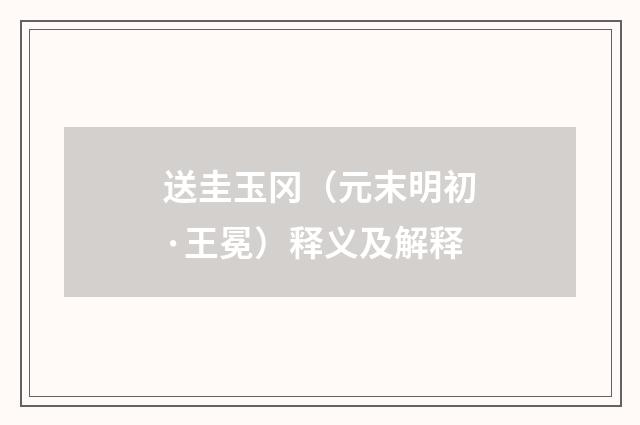 送圭玉冈（元末明初·王冕）释义及解释