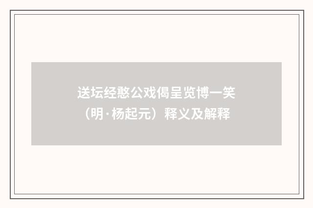 送坛经憨公戏偈呈览博一笑（明·杨起元）释义及解释