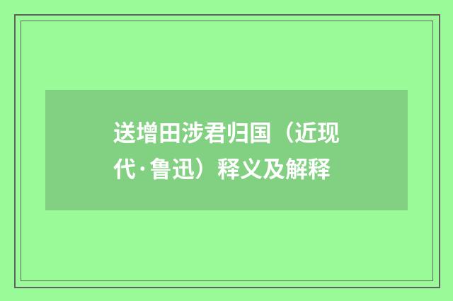 送增田涉君归国（近现代·鲁迅）释义及解释