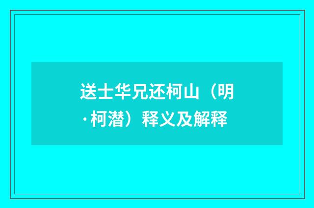 送士华兄还柯山（明·柯潜）释义及解释
