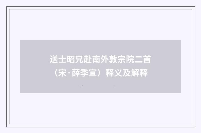 送士昭兄赴南外敦宗院二首（宋·薛季宣）释义及解释