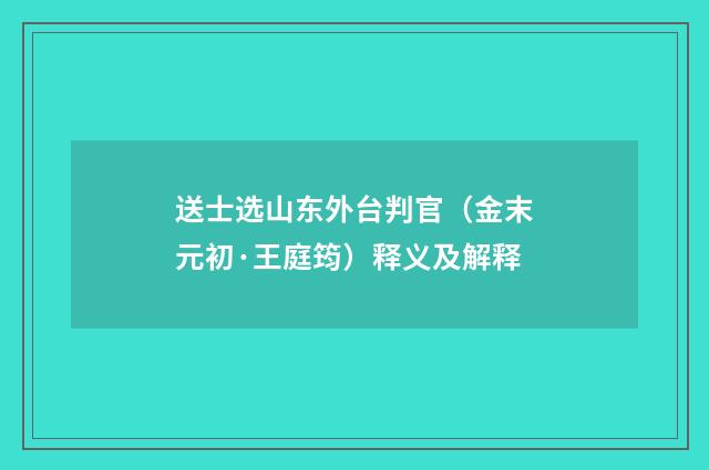 送士选山东外台判官（金末元初·王庭筠）释义及解释