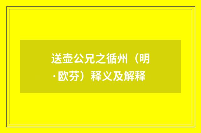 送壶公兄之循州（明·欧芬）释义及解释