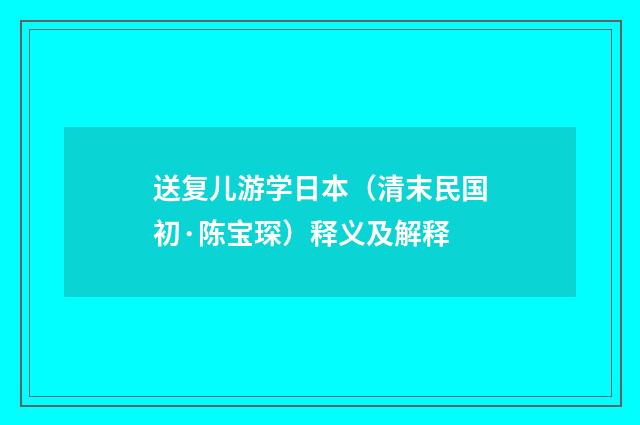送复儿游学日本（清末民国初·陈宝琛）释义及解释