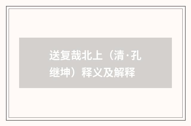 送复哉北上（清·孔继坤）释义及解释