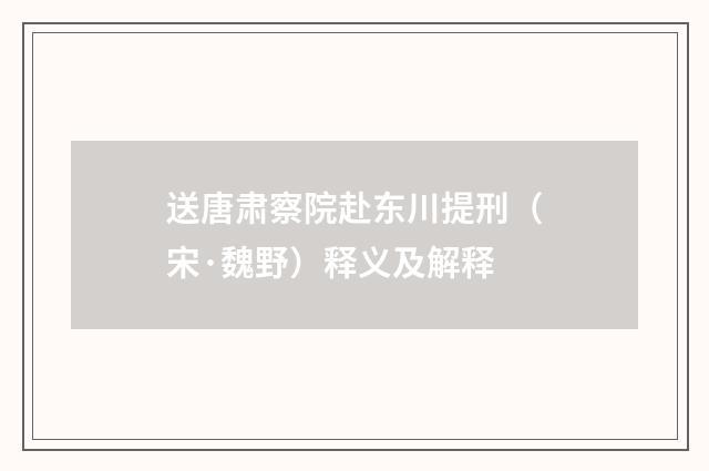 送唐肃察院赴东川提刑（宋·魏野）释义及解释