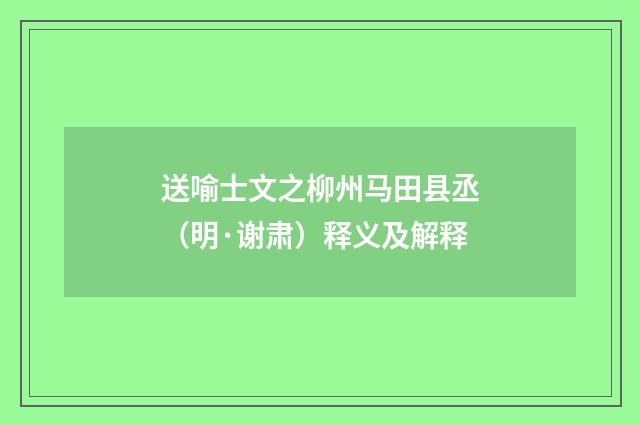 送喻士文之柳州马田县丞（明·谢肃）释义及解释