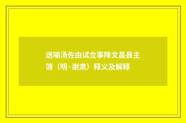 送喻汤佐由试佥事降文昌县主簿（明·谢肃）释义及解释