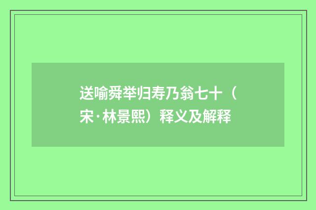 送喻舜举归寿乃翁七十（宋·林景熙）释义及解释