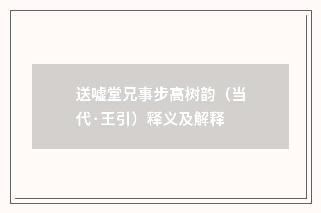 送嘘堂兄事步高树韵（当代·王引）释义及解释