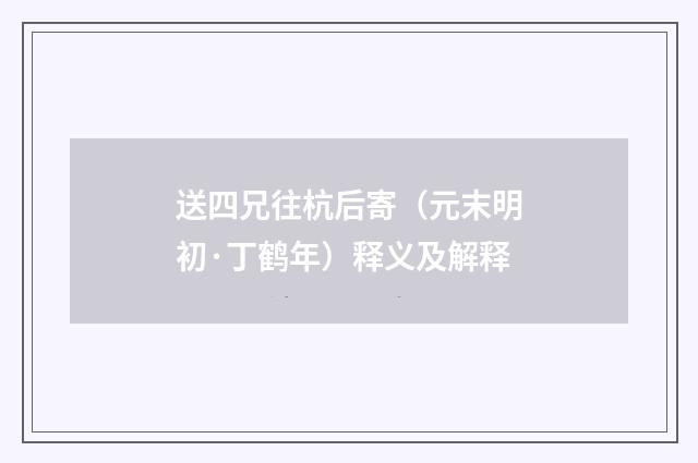 送四兄往杭后寄（元末明初·丁鹤年）释义及解释