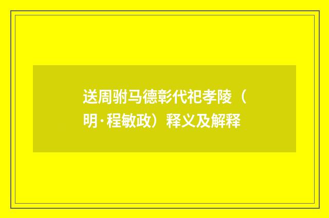 送周驸马德彰代祀孝陵（明·程敏政）释义及解释