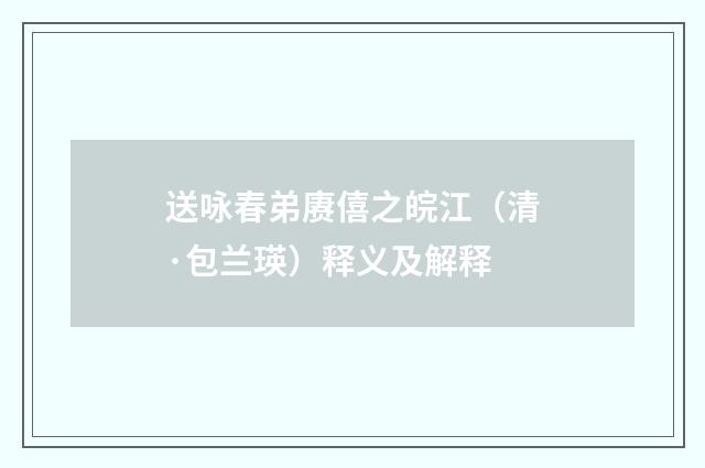 送咏春弟赓僖之皖江（清·包兰瑛）释义及解释