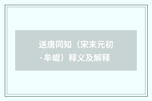 送唐同知（宋末元初·牟巘）释义及解释