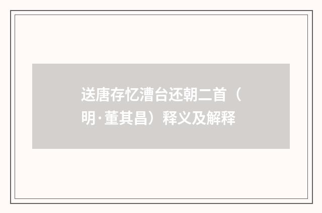 送唐存忆漕台还朝二首（明·董其昌）释义及解释