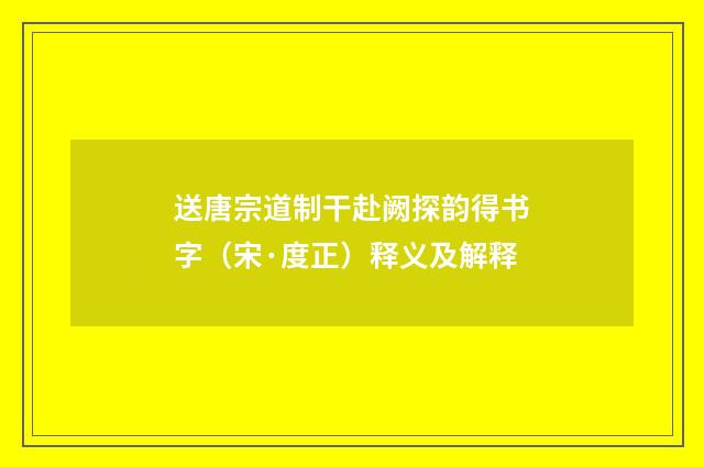 送唐宗道制干赴阙探韵得书字（宋·度正）释义及解释