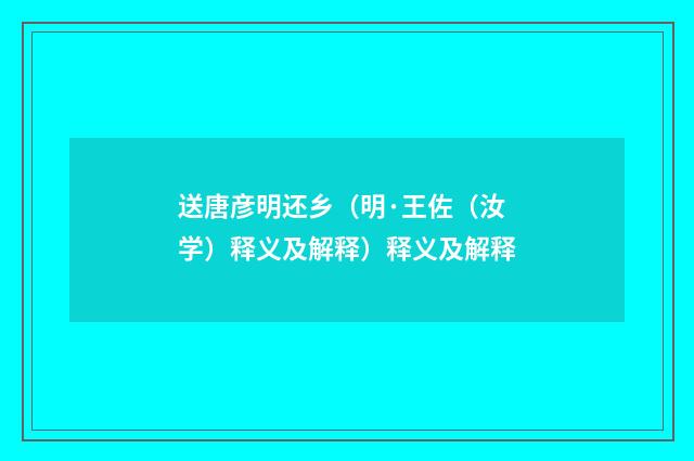 送唐彦明还乡（明·王佐（汝学）释义及解释）释义及解释