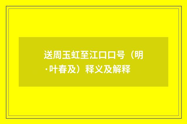 送周玉虹至江口口号（明·叶春及）释义及解释