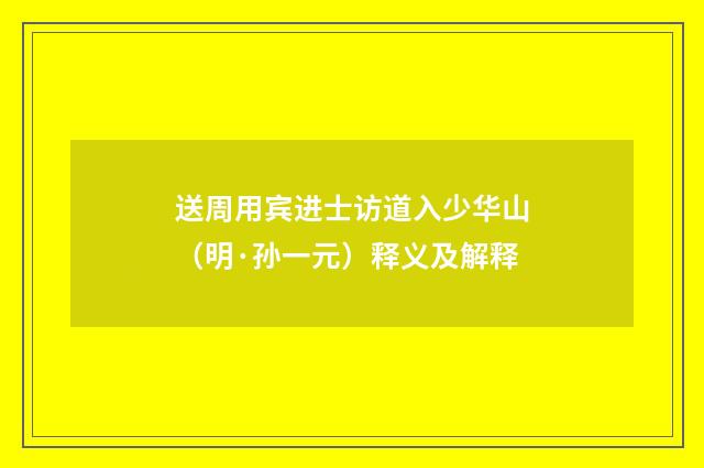 送周用宾进士访道入少华山（明·孙一元）释义及解释