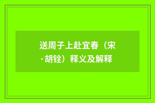 送周子上赴宜春（宋·胡铨）释义及解释