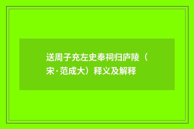 送周子充左史奉祠归庐陵（宋·范成大）释义及解释