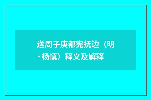 送周子庚都宪抚边（明·杨慎）释义及解释