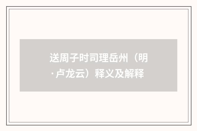 送周子时司理岳州（明·卢龙云）释义及解释