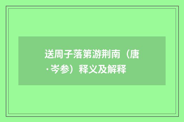 送周子落第游荆南（唐·岑参）释义及解释