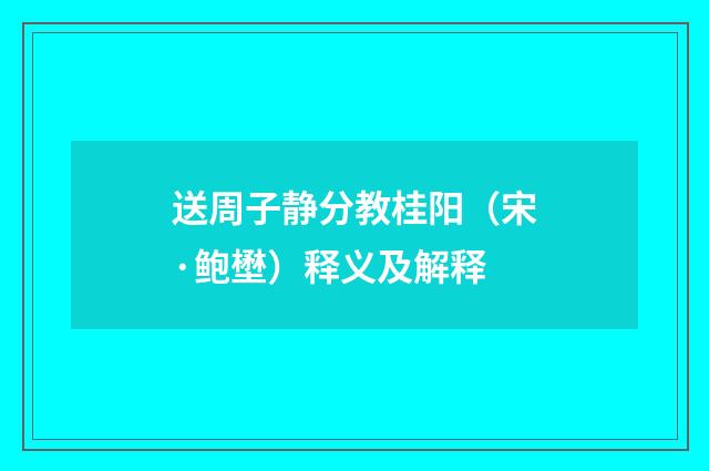 送周子静分教桂阳（宋·鲍壄）释义及解释