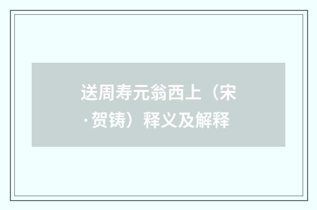 送周寿元翁西上（宋·贺铸）释义及解释
