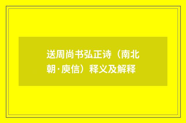 送周尚书弘正诗（南北朝·庾信）释义及解释