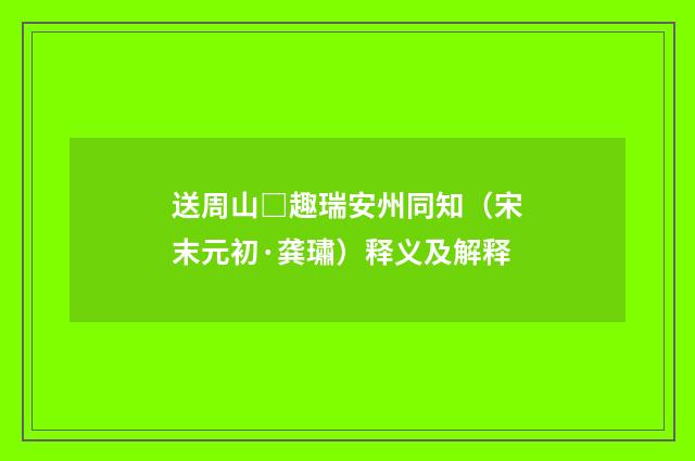 送周山□趣瑞安州同知（宋末元初·龚璛）释义及解释