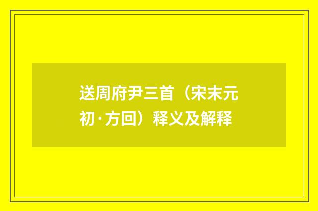 送周府尹三首（宋末元初·方回）释义及解释