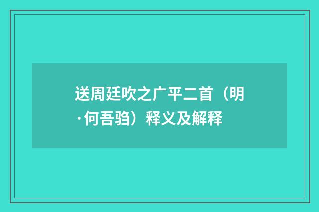 送周廷吹之广平二首（明·何吾驺）释义及解释