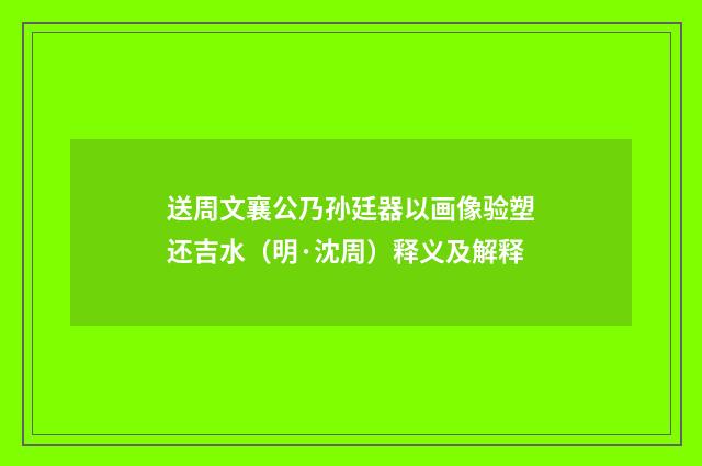 送周文襄公乃孙廷器以画像验塑还吉水（明·沈周）释义及解释