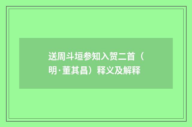 送周斗垣参知入贺二首（明·董其昌）释义及解释