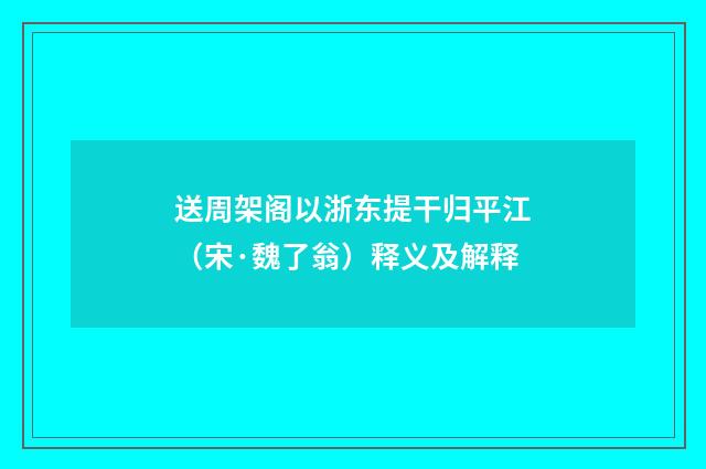 送周架阁以浙东提干归平江（宋·魏了翁）释义及解释