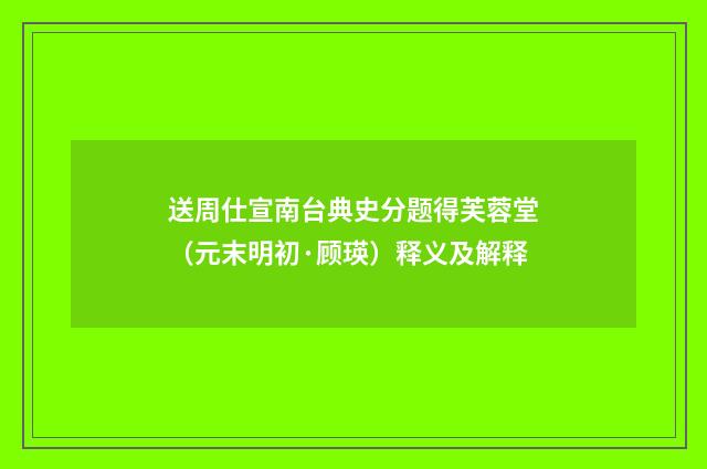 送周仕宣南台典史分题得芙蓉堂（元末明初·顾瑛）释义及解释