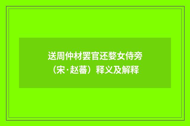 送周仲材罢官还婺女侍旁（宋·赵蕃）释义及解释